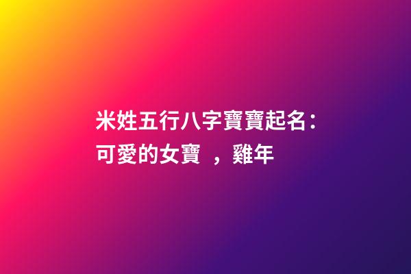 米姓五行八字寶寶起名：可愛的女寶，雞年